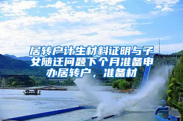 居转户计生材料证明与子女随迁问题下个月准备申办居转户，准备材