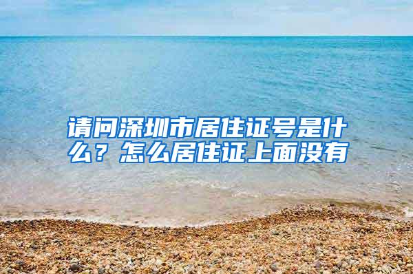 请问深圳市居住证号是什么？怎么居住证上面没有