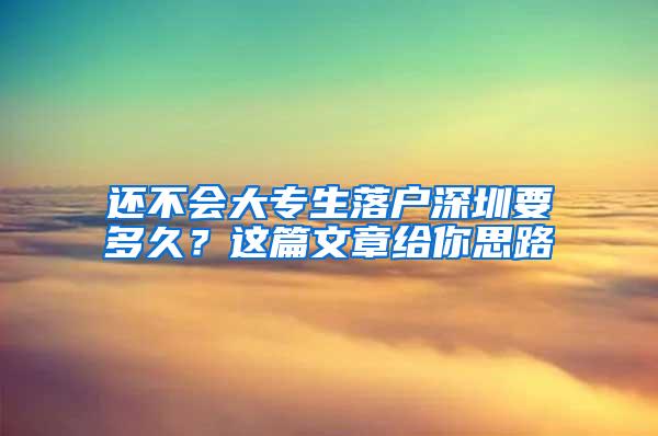 还不会大专生落户深圳要多久？这篇文章给你思路