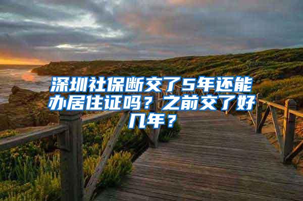 深圳社保断交了5年还能办居住证吗？之前交了好几年？