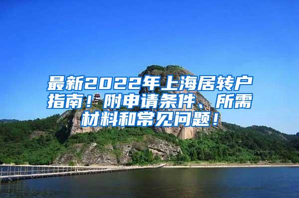 最新2022年上海居转户指南！附申请条件、所需材料和常见问题！