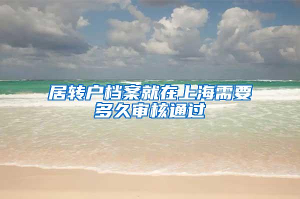 居转户档案就在上海需要多久审核通过