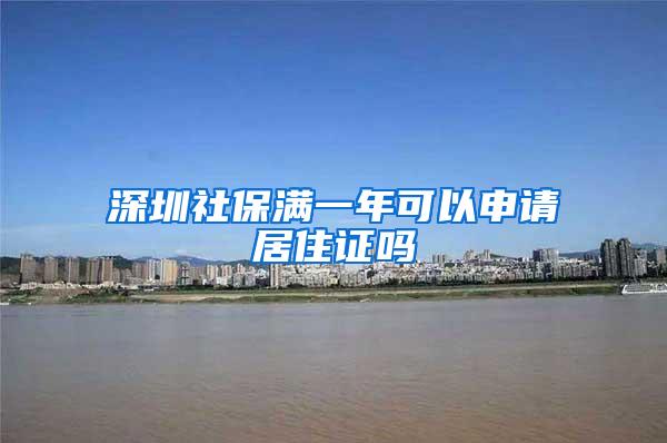 深圳社保满一年可以申请居住证吗