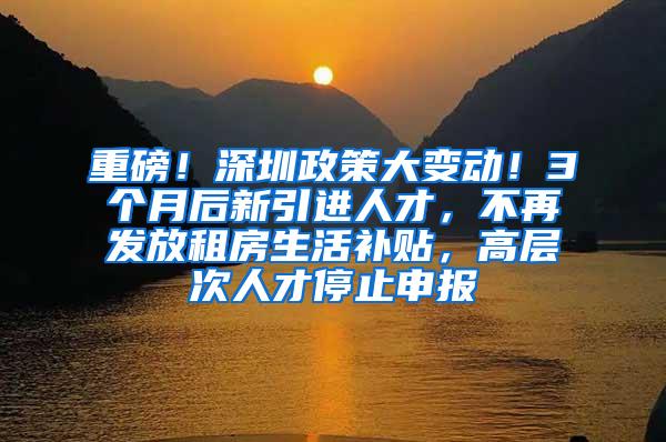 重磅！深圳政策大变动！3个月后新引进人才，不再发放租房生活补贴，高层次人才停止申报