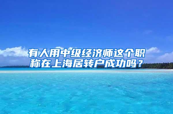 有人用中级经济师这个职称在上海居转户成功吗？