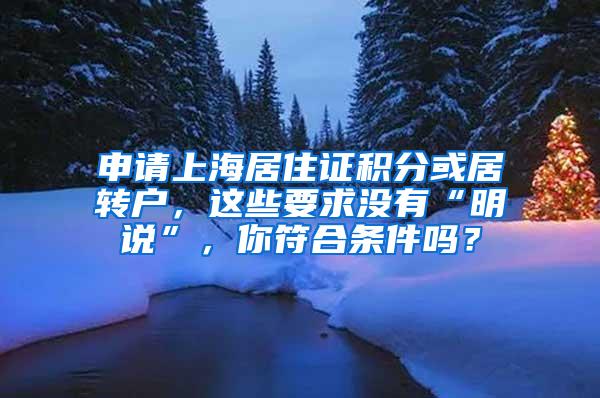 申请上海居住证积分或居转户，这些要求没有“明说”，你符合条件吗？