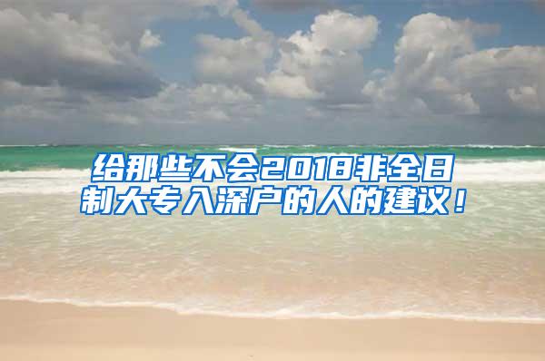 给那些不会2018非全日制大专入深户的人的建议！