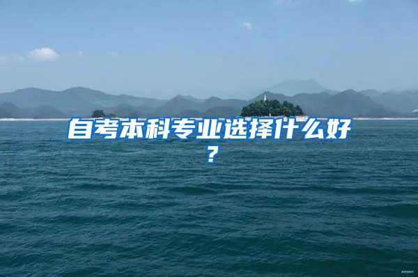 自考本科专业选择什么好？