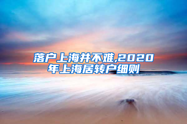 落户上海并不难,2020年上海居转户细则