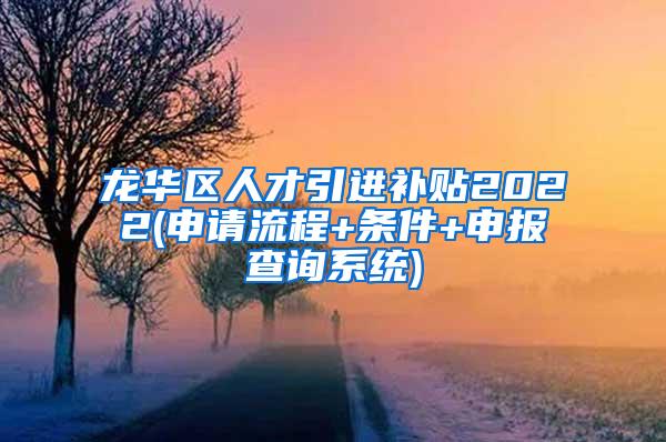 龙华区人才引进补贴2022(申请流程+条件+申报查询系统)