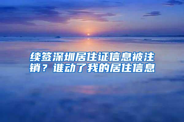 续签深圳居住证信息被注销？谁动了我的居住信息