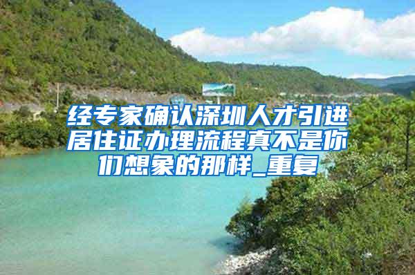 经专家确认深圳人才引进居住证办理流程真不是你们想象的那样_重复