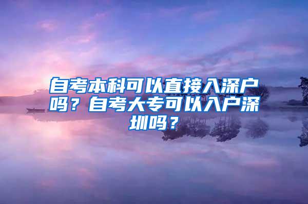 自考本科可以直接入深户吗？自考大专可以入户深圳吗？