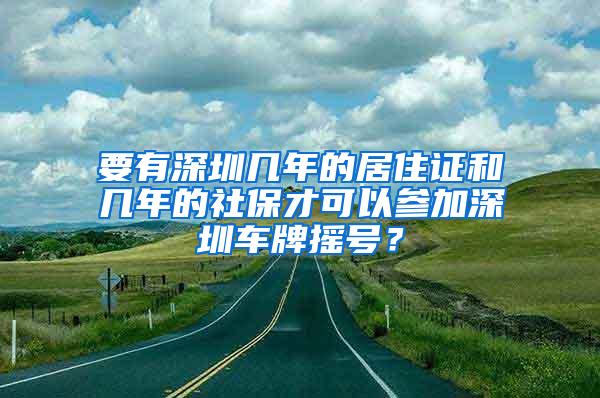 要有深圳几年的居住证和几年的社保才可以参加深圳车牌摇号？