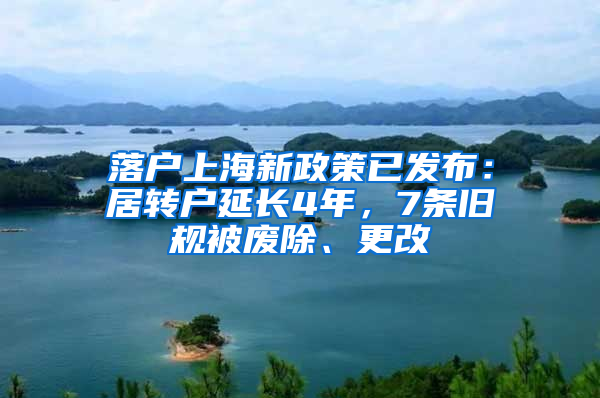 落户上海新政策已发布：居转户延长4年，7条旧规被废除、更改