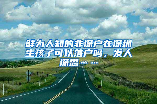 鲜为人知的非深户在深圳生孩子可以落户吗，发人深思……