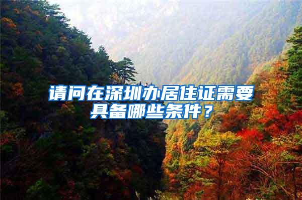 请问在深圳办居住证需要具备哪些条件？