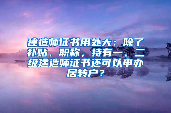 建造师证书用处大：除了补贴、职称，持有一、二级建造师证书还可以申办居转户？