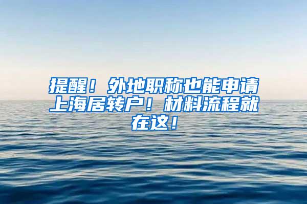 提醒！外地职称也能申请上海居转户！材料流程就在这！