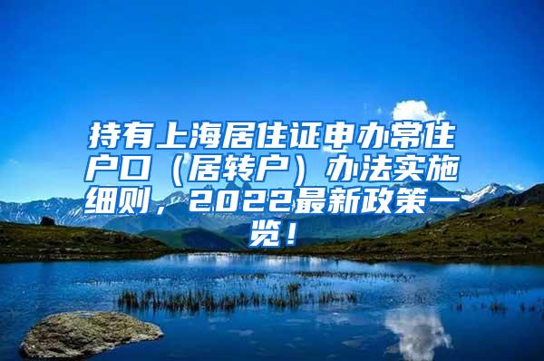 持有上海居住证申办常住户口（居转户）办法实施细则，2022最新政策一览！