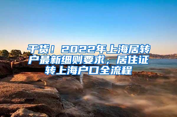 干货！2022年上海居转户最新细则要求，居住证转上海户口全流程