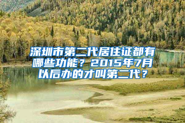 深圳市第二代居住证都有哪些功能？2015年7月以后办的才叫第二代？