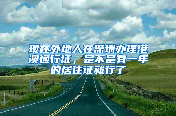 现在外地人在深圳办理港澳通行证，是不是有一年的居住证就行了