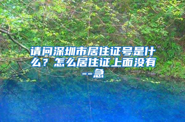 请问深圳市居住证号是什么？怎么居住证上面没有--急