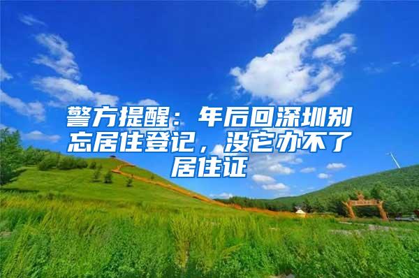 警方提醒：年后回深圳别忘居住登记，没它办不了居住证