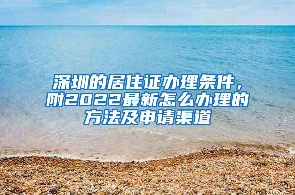 深圳的居住证办理条件，附2022最新怎么办理的方法及申请渠道