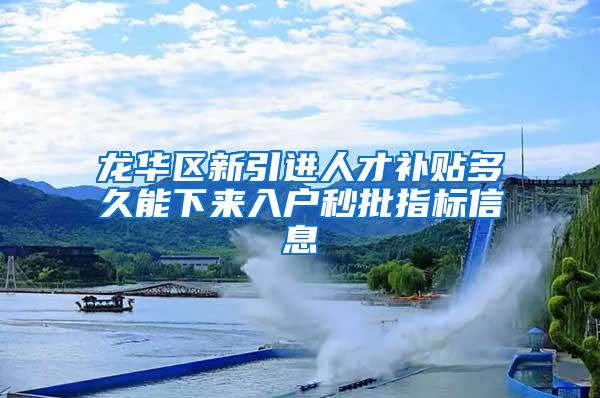 龙华区新引进人才补贴多久能下来入户秒批指标信息