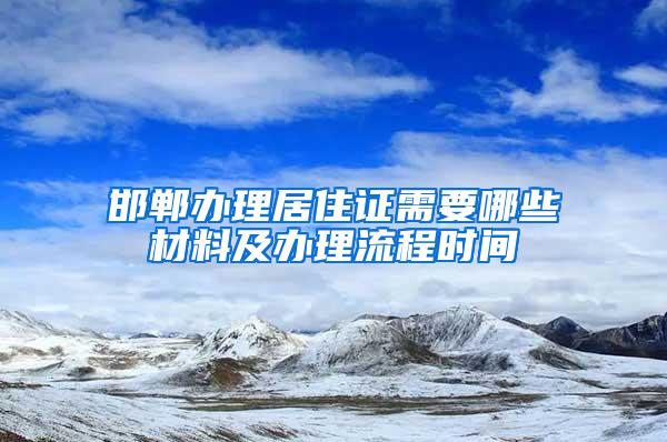 邯郸办理居住证需要哪些材料及办理流程时间