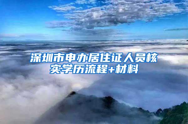 深圳市申办居住证人员核实学历流程+材料