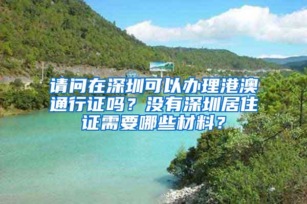 请问在深圳可以办理港澳通行证吗？没有深圳居住证需要哪些材料？