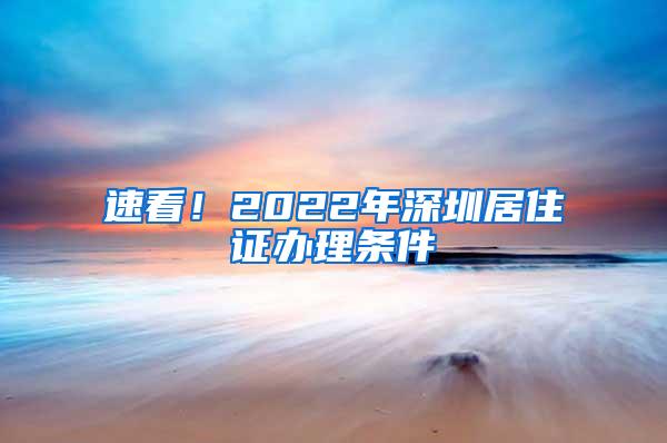 速看！2022年深圳居住证办理条件