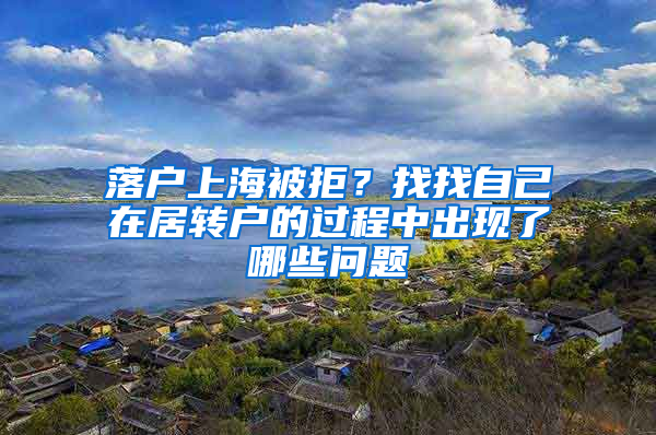 落户上海被拒？找找自己在居转户的过程中出现了哪些问题