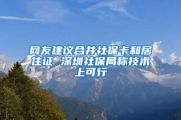 网友建议合并社保卡和居住证 深圳社保局称技术上可行