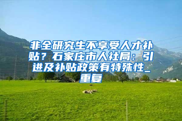 非全研究生不享受人才补贴？石家庄市人社局：引进及补贴政策有特殊性_重复