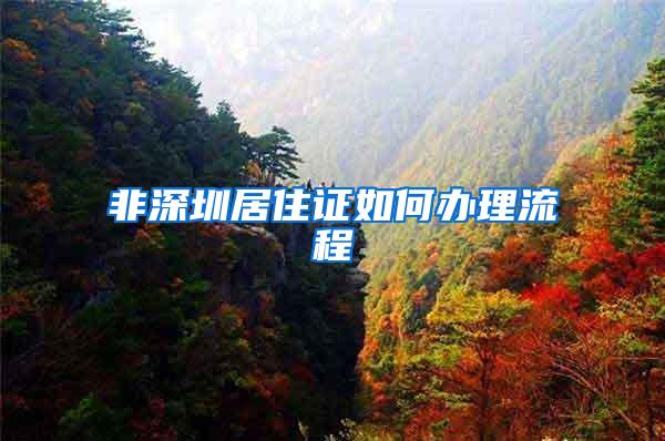 非深圳居住证如何办理流程