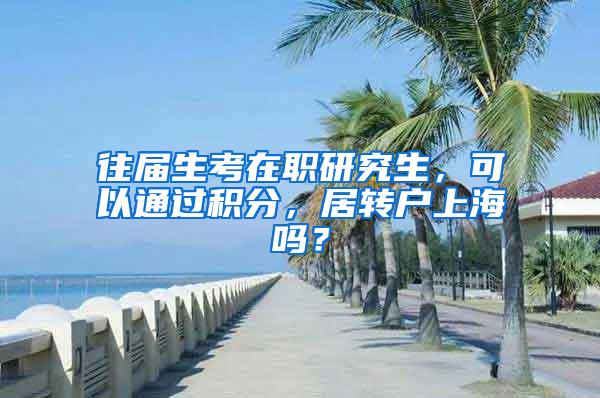 往届生考在职研究生，可以通过积分，居转户上海吗？