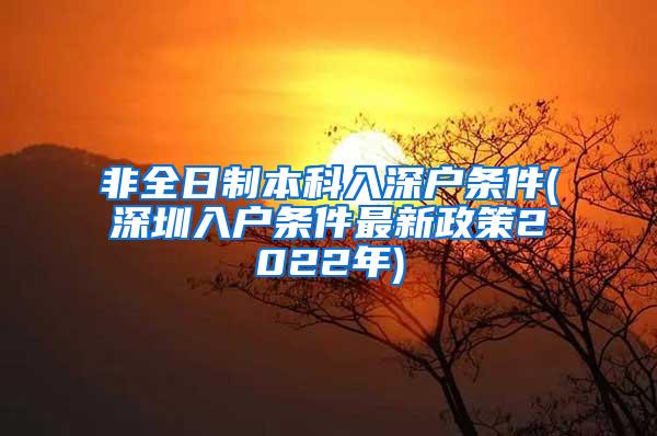 非全日制本科入深户条件(深圳入户条件最新政策2022年)