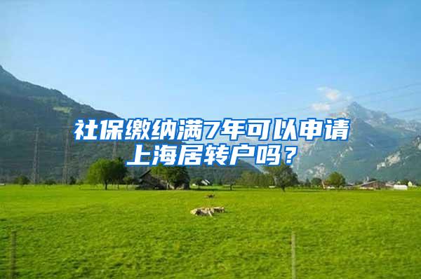 社保缴纳满7年可以申请上海居转户吗？