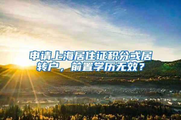 申请上海居住证积分或居转户，前置学历无效？