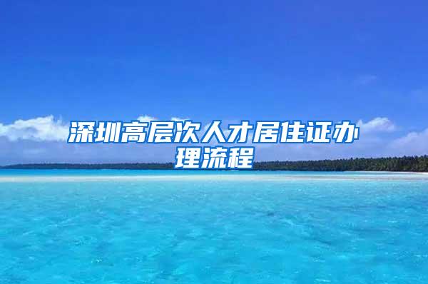 深圳高层次人才居住证办理流程