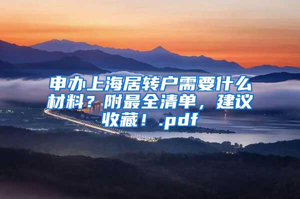 申办上海居转户需要什么材料？附最全清单，建议收藏！.pdf