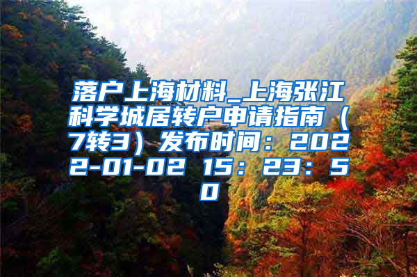 落户上海材料_上海张江科学城居转户申请指南（7转3）发布时间：2022-01-02 15：23：50