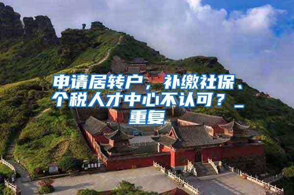 申请居转户，补缴社保、个税人才中心不认可？_重复