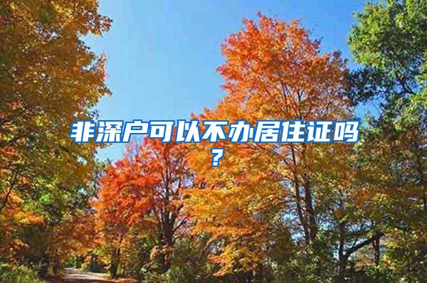 非深户可以不办居住证吗？