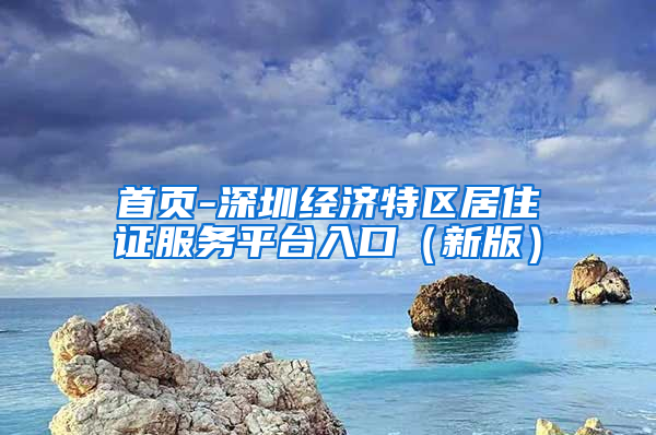 首页-深圳经济特区居住证服务平台入口（新版）