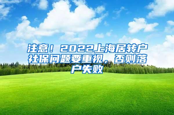 注意！2022上海居转户社保问题要重视，否则落户失败